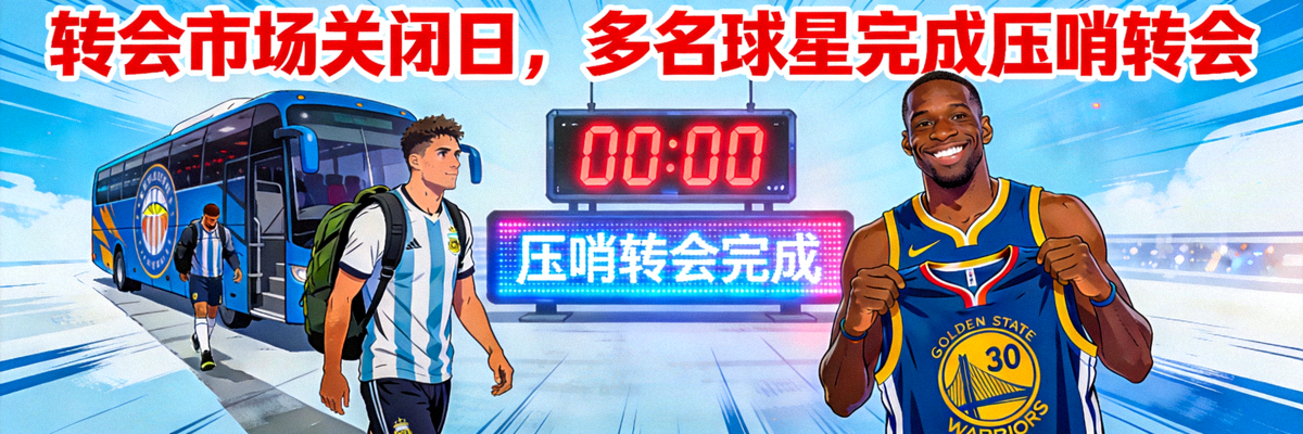 体育新闻头条：转会市场关闭日，多名球星完成压哨转会